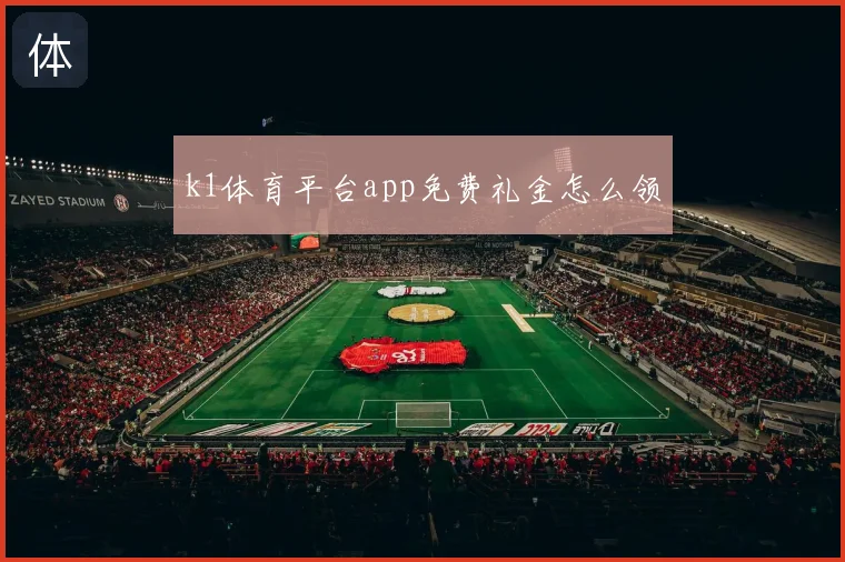 k1体育平台app免费礼金怎么领