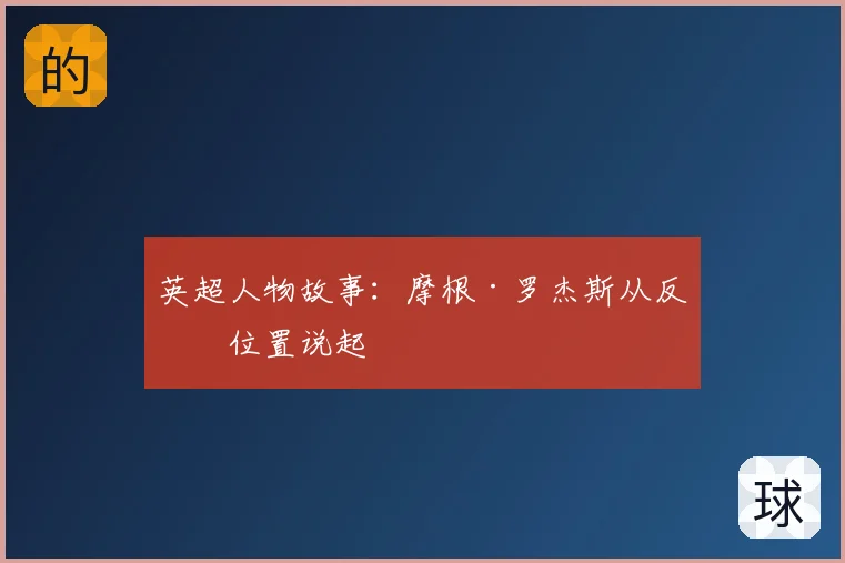 英超人物故事:摩根·罗杰斯从反抢位置说起