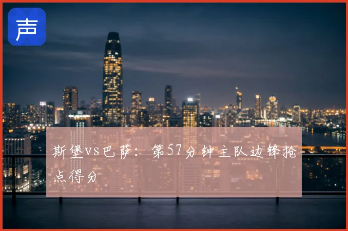 斯堡vs巴萨：第57分钟主队边锋抢点得分