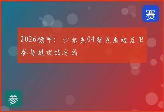 2026德甲:沙尔克04重点看边后卫参与进攻的方式