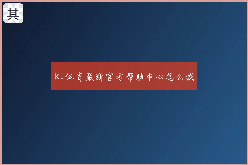 k1体育最新官方帮助中心怎么找