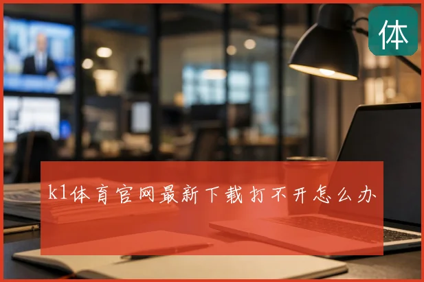 k1体育官网最新下载打不开怎么办